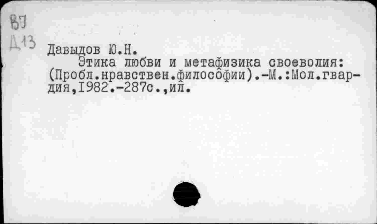 ﻿№
~ Давыдов Ю.Н.
Этика любви и метафизика своеволия: (Пробл.нравствен.философии).-М.:Мол.гвардия,1982.-287с.,ил.